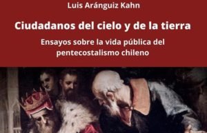 Muévase potente la Iglesia de Dios: la presencia pública del pentecostalismo en Chile. Sobre el libro «Ciudadanos del cielo y de la tierra», de Luis Aránguiz
